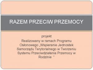 RAZEM PRZECIW PRZEMOCY projekt Realizowany w ramach Programu