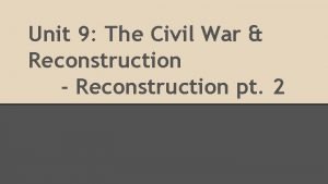 Unit 9 The Civil War Reconstruction Reconstruction pt