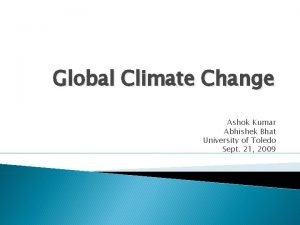 Global Climate Change Ashok Kumar Abhishek Bhat University