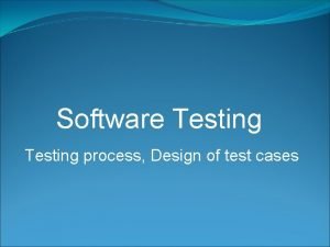 Software Testing process Design of test cases Testing