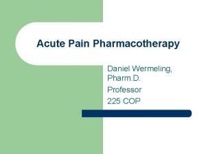 Acute Pain Pharmacotherapy Daniel Wermeling Pharm D Professor