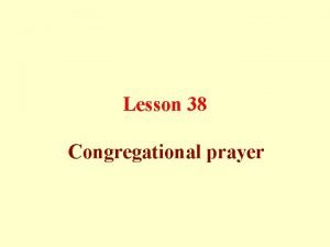 Lesson 38 Congregational prayer Congregational prayer in the