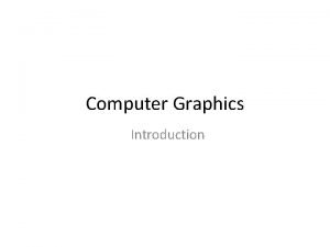 Computer Graphics Introduction Introduction Computer Graphics It involves