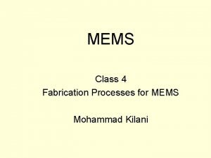 MEMS Class 4 Fabrication Processes for MEMS Mohammad