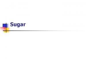 Sugar Sugar Structure n n Most simple carbohydrate
