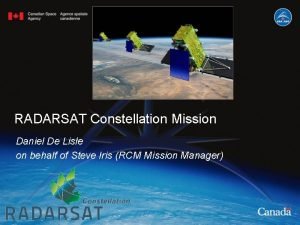 RADARSAT Constellation Mission Daniel De Lisle on behalf
