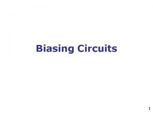 Biasing Circuits 1 Objectives State the purpose of