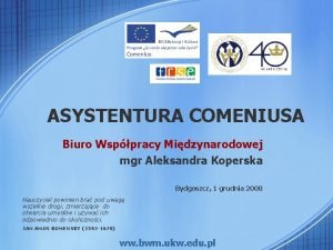 ASYSTENTURA COMENIUSA Biuro Wsppracy Midzynarodowej mgr Aleksandra Koperska