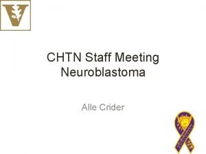 CHTN Staff Meeting Neuroblastoma Alle Crider Neuroblastoma Neuroblastoma