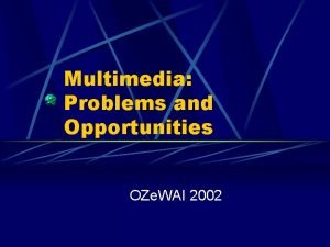 Multimedia Problems and Opportunities OZe WAI 2002 Presenters
