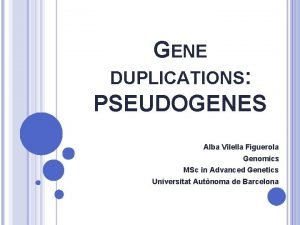 GENE DUPLICATIONS PSEUDOGENES Alba Vilella Figuerola Genomics MSc