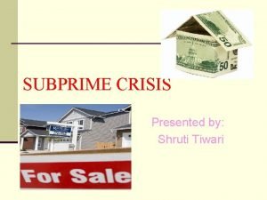 SUBPRIME CRISIS Presented by Shruti Tiwari Financial CrisisMeaning