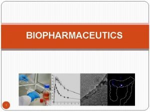 BIOPHARMACEUTICS 1 Introduction to bipharmaceutics Biopharmaceutics the study