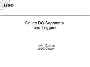 Online DQ Segments and Triggers John Zweizig LIGOCaltech