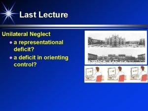 Last Lecture Unilateral Neglect a representational deficit a