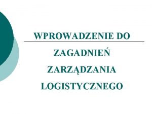 WPROWADZENIE DO ZAGADNIE ZARZDZANIA LOGISTYCZNEGO SOWO LOGISTYKA W