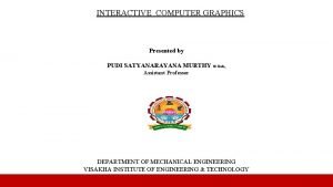 INTERACTIVE COMPUTER GRAPHICS Presented by PUDI SATYANARAYANA MURTHY