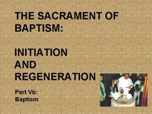 THE SACRAMENT OF BAPTISM INITIATION AND REGENERATION Part