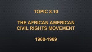TOPIC 8 10 THE AFRICAN AMERICAN CIVIL RIGHTS