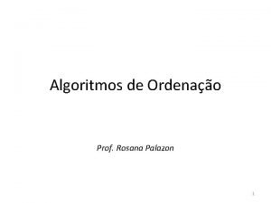 Algoritmos de Ordenao Prof Rosana Palazon 1 Algoritmos