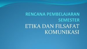 RENCANA PEMBELAJARAN SEMESTER ETIKA DAN FILSAFAT KOMUNIKASI Deskripsi