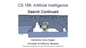 CS 188 Artificial Intelligence Search Continued Instructors Anca