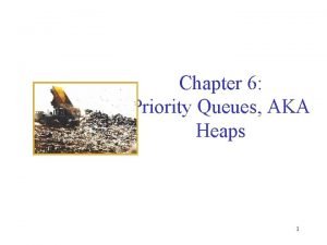 Chapter 6 Priority Queues AKA Heaps 1 Queues