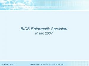 BDB Enformatik Servisleri Nisan 2007 17 Nisan 2007