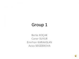 Group 1 Berke KOAK Caner SUYUR Emirhan KARAASLAN