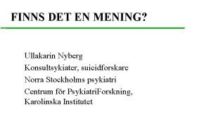 FINNS DET EN MENING Ullakarin Nyberg Konsultsykiater suicidforskare