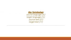 Key Terminology source language SL target language TL