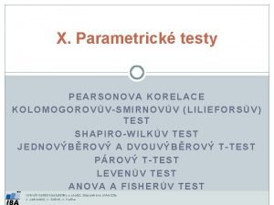 X Parametrick testy PEARSONOVA KORELACE KOLOMOGOROVVSMIRNOVV LILIEFORSV TEST