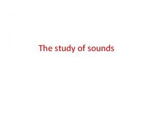 The study of sounds The sounds of spoken