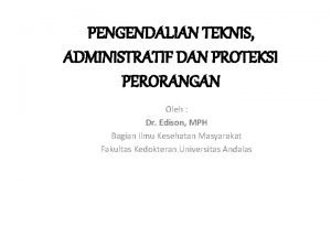 PENGENDALIAN TEKNIS ADMINISTRATIF DAN PROTEKSI PERORANGAN Oleh Dr