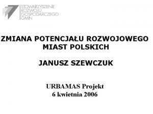 ZMIANA POTENCJAU ROZWOJOWEGO MIAST POLSKICH JANUSZ SZEWCZUK URBAMAS