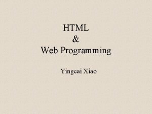 HTML Web Programming Yingcai Xiao What to learn