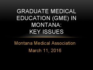 GRADUATE MEDICAL EDUCATION GME IN MONTANA KEY ISSUES