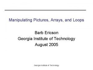 Manipulating Pictures Arrays and Loops Barb Ericson Georgia