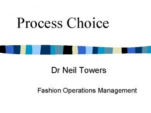 Process Choice Dr Neil Towers Fashion Operations Management
