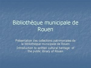 Bibliothque municipale de Rouen Prsentation des collections patrimoniales