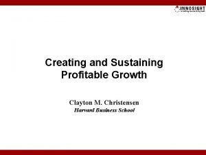 Creating and Sustaining Profitable Growth Clayton M Christensen