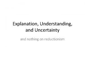 Explanation Understanding and Uncertainty and nothing on reductionism