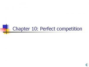 Chapter 10 Perfect competition Perfectly competitive market n