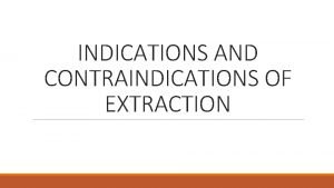 INDICATIONS AND CONTRAINDICATIONS OF EXTRACTION INDICATIONS FOR EXTRACTION