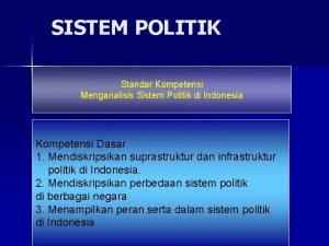 SISTEM POLITIK Standar Kompetensi Menganalisis Sistem Politik di