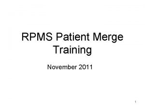 RPMS Patient Merge Training November 2011 1 1