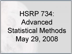 HSRP 734 Advanced Statistical Methods May 29 2008 HSRP 734 Advanced Statistical Methods May 29 2008