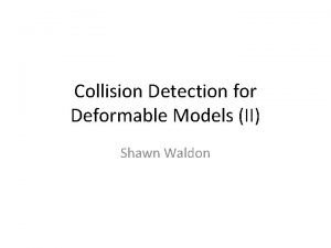 Collision Detection for Deformable Models II Shawn Waldon