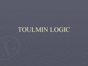 TOULMIN LOGIC Credited to historian philosopher Stephen Toulmin