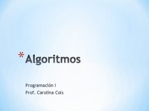 Programacin I Prof Carolina Cols Algoritmo es una